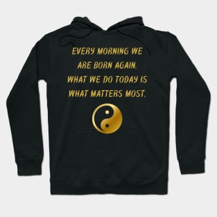 Every Morning We Are Born Again. What We Do Today Is What Matters Most. Hoodie